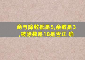 商与除数都是5,余数是3,被除数是18是否正 确